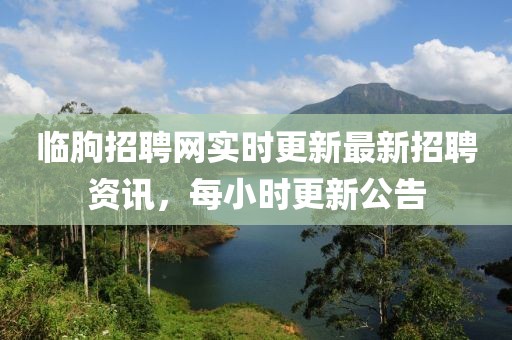 临朐招聘网实时更新最新招聘资讯，每小时更新公告