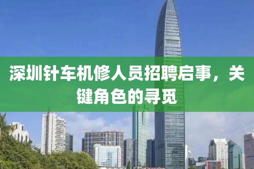 深圳针车机修人员招聘启事，关键角色的寻觅