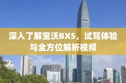 深入了解宝沃BX5，试驾体验与全方位解析视频