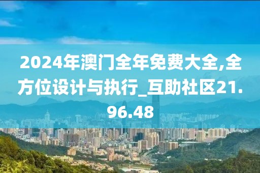 2024年澳门全年免费大全,全方位设计与执行_互助社区21.96.48