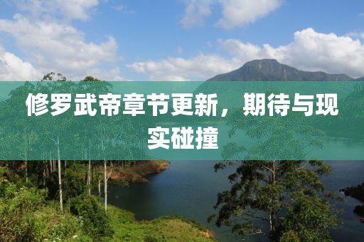 修罗武帝章节更新，期待与现实碰撞