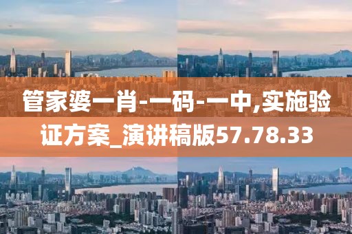 管家婆一肖-一码-一中,实施验证方案_演讲稿版57.78.33