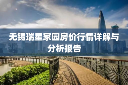 无锡瑞星家园房价行情详解与分析报告