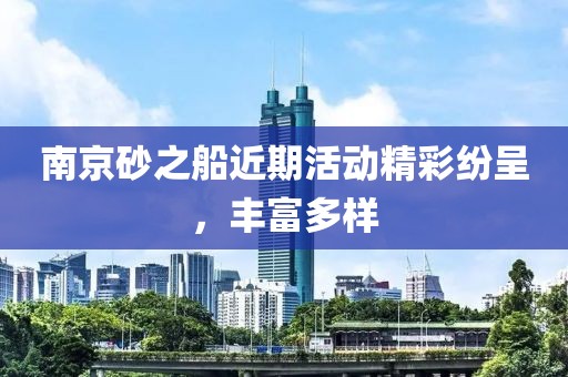 南京砂之船近期活动精彩纷呈，丰富多样