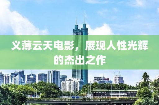 义薄云天电影，展现人性光辉的杰出之作