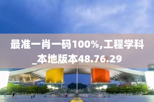 最准一肖一码100%,工程学科_本地版本48.76.29