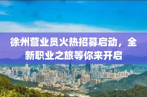 徐州营业员火热招募启动，全新职业之旅等你来开启