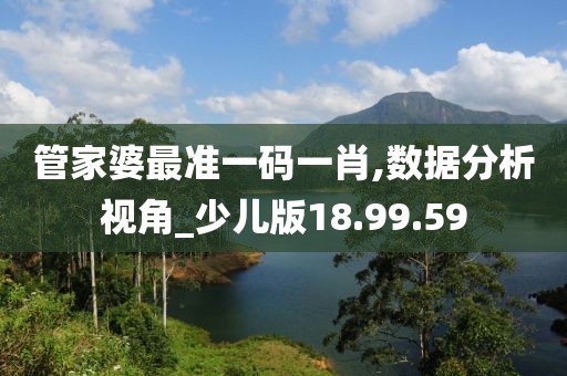 管家婆最准一码一肖,数据分析视角_少儿版18.99.59