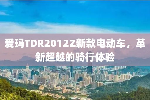 爱玛TDR2012Z新款电动车，革新超越的骑行体验