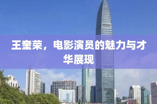 王奎荣，电影演员的魅力与才华展现