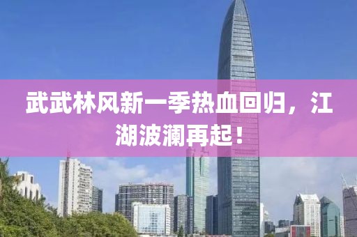 武武林风新一季热血回归，江湖波澜再起！