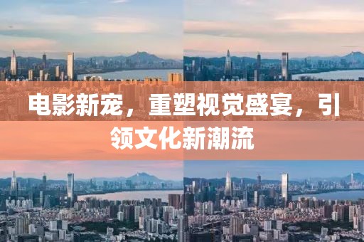 电影新宠，重塑视觉盛宴，引领文化新潮流