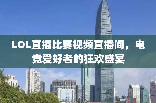 LOL直播比赛视频直播间，电竞爱好者的狂欢盛宴