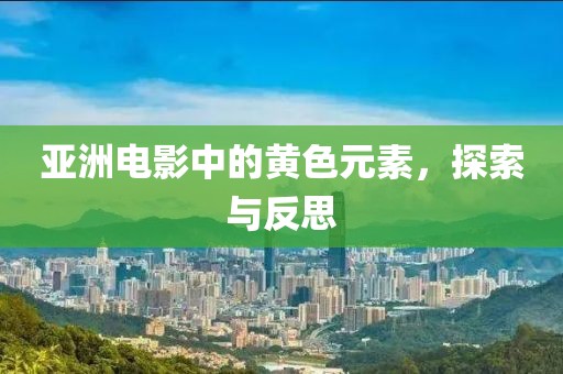 亚洲电影中的黄色元素，探索与反思