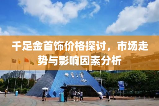 千足金首饰价格探讨，市场走势与影响因素分析