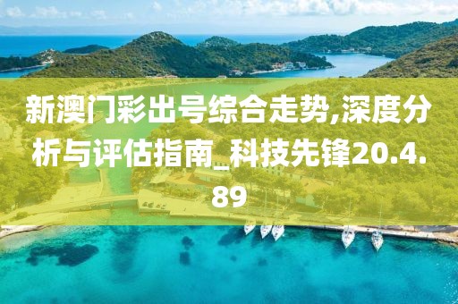 新澳门彩出号综合走势,深度分析与评估指南_科技先锋20.4.89