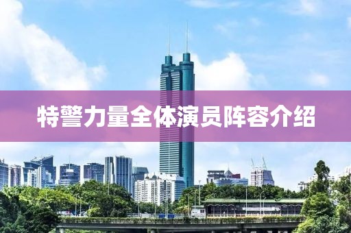特警力量全体演员阵容介绍