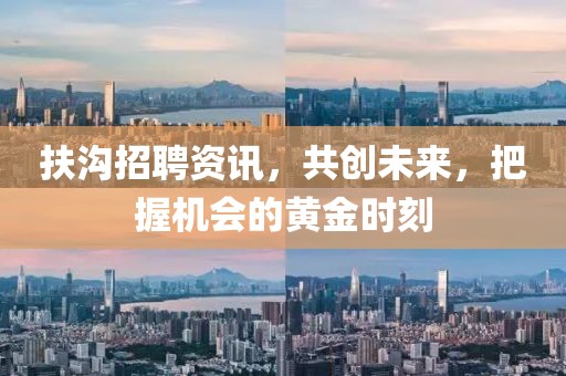 扶沟招聘资讯，共创未来，把握机会的黄金时刻