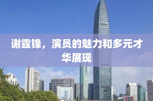 谢霆锋，演员的魅力和多元才华展现
