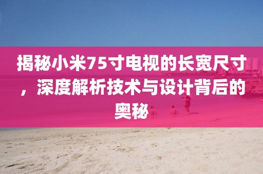 揭秘小米75寸电视的长宽尺寸，深度解析技术与设计背后的奥秘