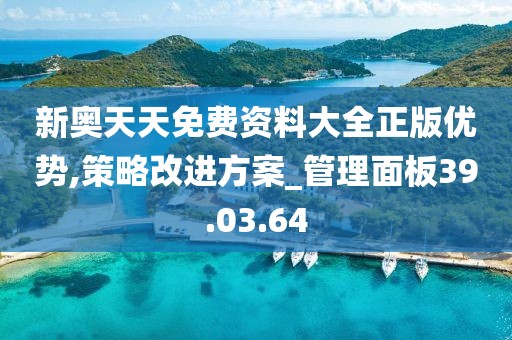 新奥天天免费资料大全正版优势,策略改进方案_管理面板39.03.64