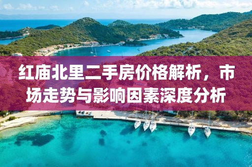 红庙北里二手房价格解析，市场走势与影响因素深度分析