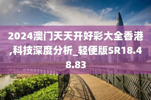 2024澳门天天开好彩大全香港,科技深度分析_轻便版SR18.48.83