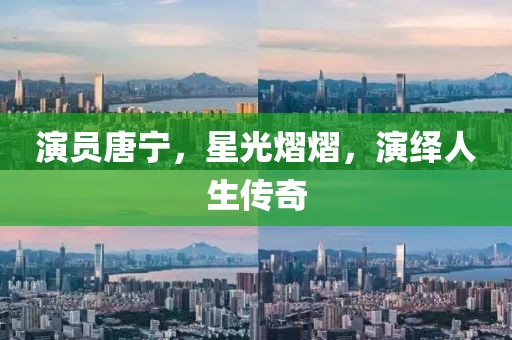 演员唐宁，星光熠熠，演绎人生传奇