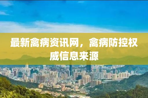 最新禽病资讯网，禽病防控权威信息来源