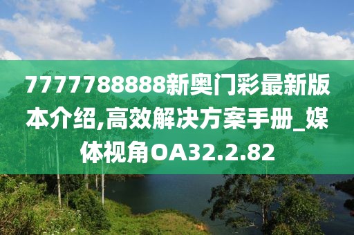 7777788888新奥门彩最新版本介绍,高效解决方案手册_媒体视角OA32.2.82