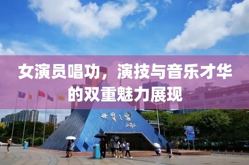 女演员唱功，演技与音乐才华的双重魅力展现