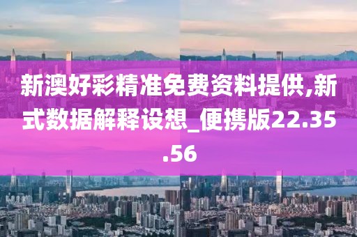 新澳好彩精准免费资料提供,新式数据解释设想_便携版22.35.56