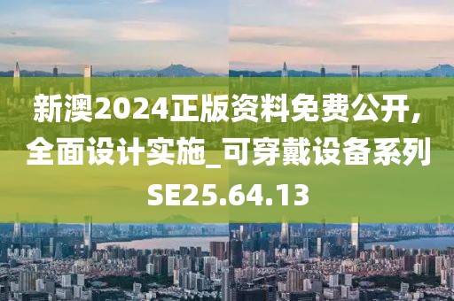 新澳2024正版资料免费公开,全面设计实施_可穿戴设备系列SE25.64.13