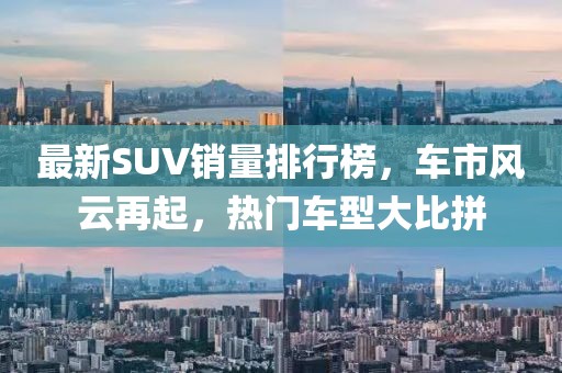 最新SUV销量排行榜，车市风云再起，热门车型大比拼