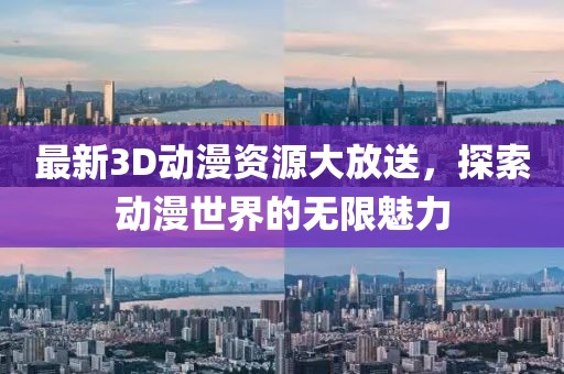 最新3D动漫资源大放送，探索动漫世界的无限魅力