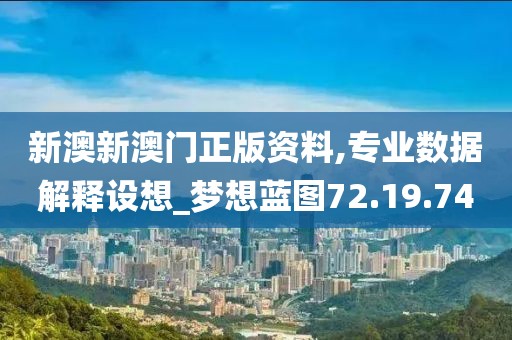 新澳新澳门正版资料,专业数据解释设想_梦想蓝图72.19.74