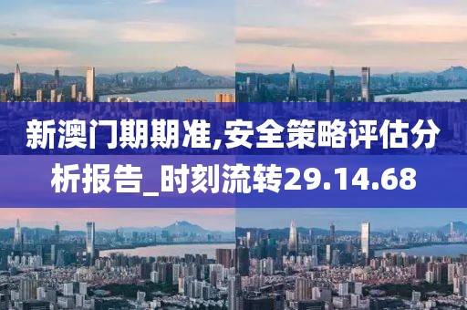 新澳门期期准,安全策略评估分析报告_时刻流转29.14.68