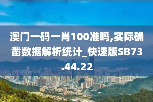 澳门一码一肖100准吗,实际确凿数据解析统计_快速版SB73.44.22