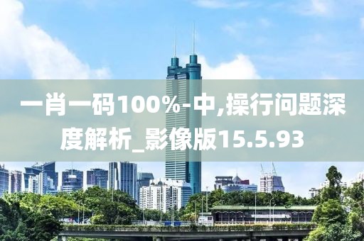 一肖一码100%-中,操行问题深度解析_影像版15.5.93