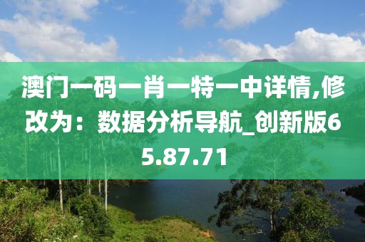 澳门一码一肖一特一中详情,修改为：数据分析导航_创新版65.87.71
