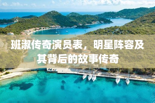 班淑传奇演员表，明星阵容及其背后的故事传奇