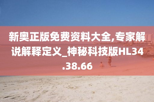 新奥正版免费资料大全,专家解说解释定义_神秘科技版HL34.38.66