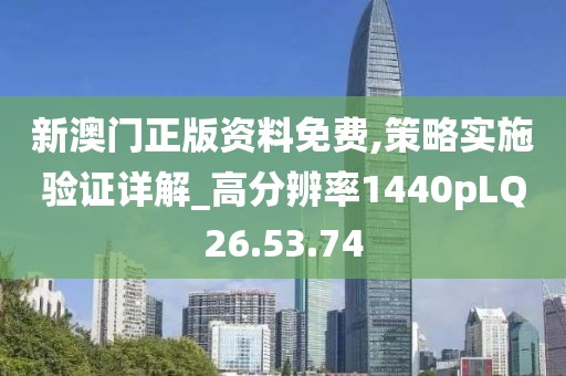 新澳门正版资料免费,策略实施验证详解_高分辨率1440pLQ26.53.74
