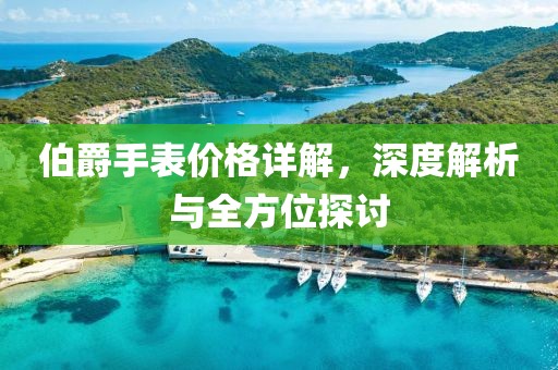 伯爵手表价格详解，深度解析与全方位探讨