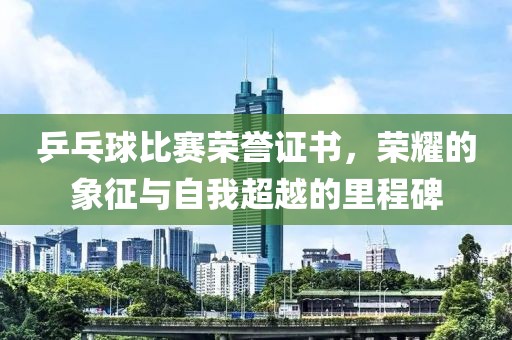 乒乓球比赛荣誉证书，荣耀的象征与自我超越的里程碑