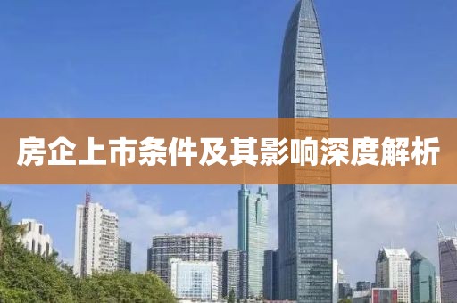 房企上市条件及其影响深度解析