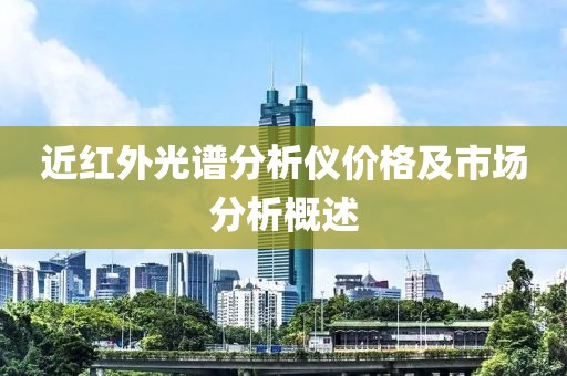 近红外光谱分析仪价格及市场分析概述