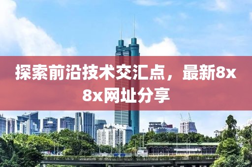 探索前沿技术交汇点，最新8x8x网址分享