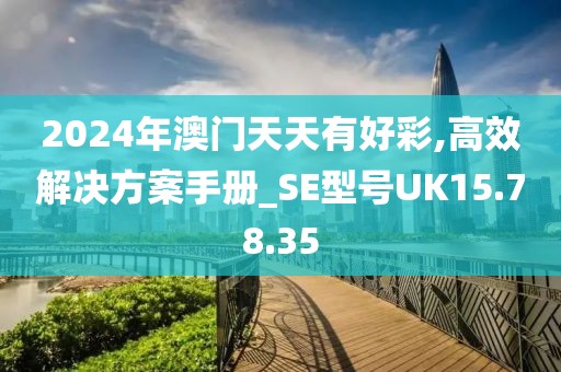 2024年澳门天天有好彩,高效解决方案手册_SE型号UK15.78.35