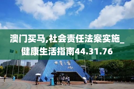 澳门买马,社会责任法案实施_健康生活指南44.31.76